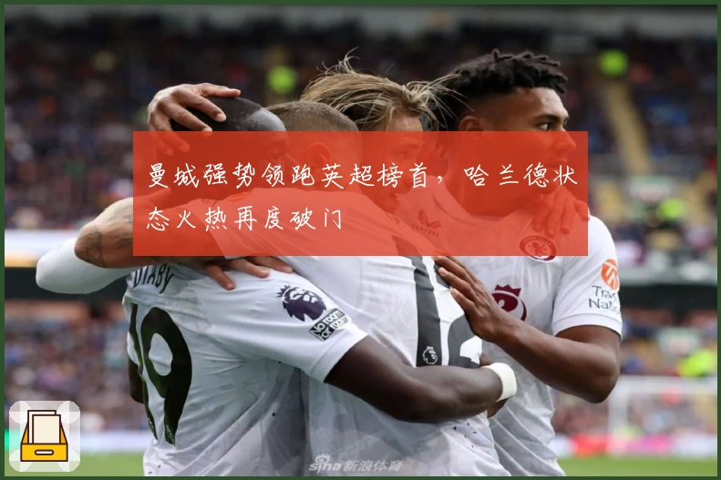 曼城强势领跑英超榜首，哈兰德状态火热再度破门