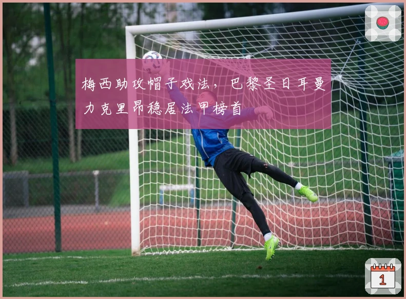 梅西助攻帽子戏法，巴黎圣日耳曼力克里昂稳居法甲榜首