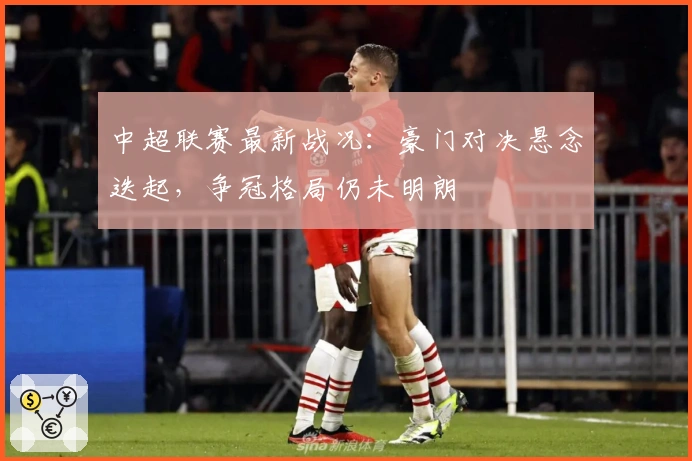 中超联赛最新战况：豪门对决悬念迭起，争冠格局仍未明朗