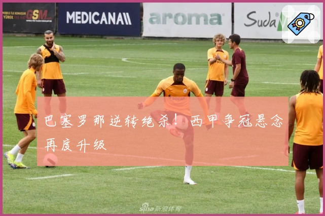 巴塞罗那逆转绝杀！西甲争冠悬念再度升级