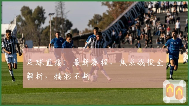 足球直播:最新赛程、焦点战役全解析,精彩不断