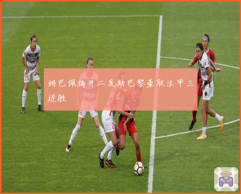 姆巴佩梅开二度助巴黎豪取法甲三连胜