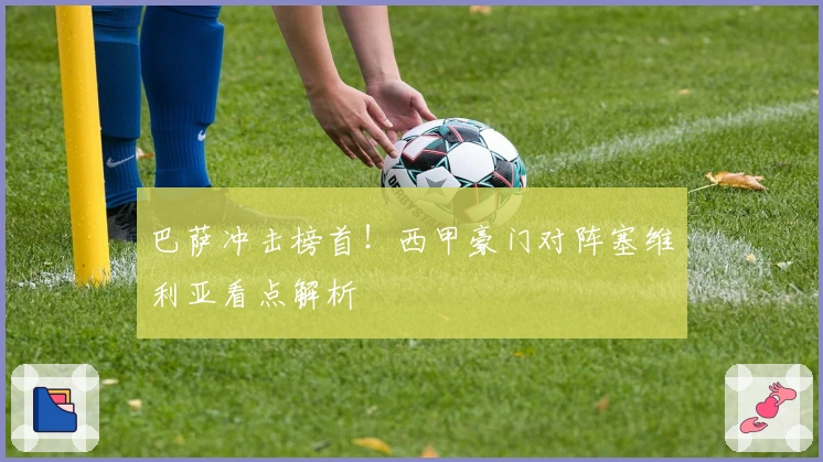 巴萨冲击榜首！西甲豪门对阵塞维利亚看点解析