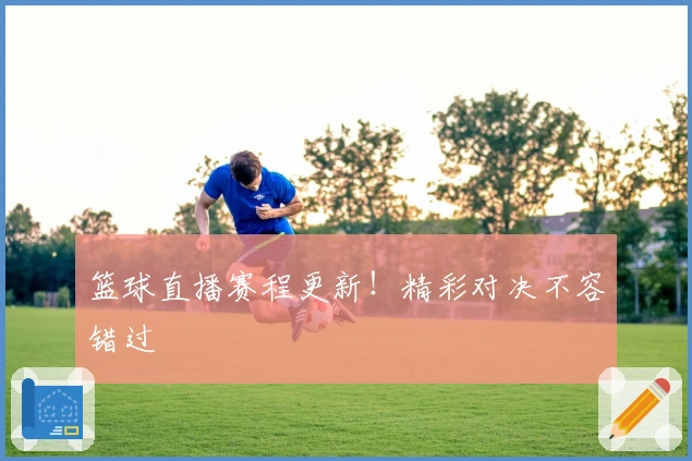 篮球直播赛程更新！精彩对决不容错过