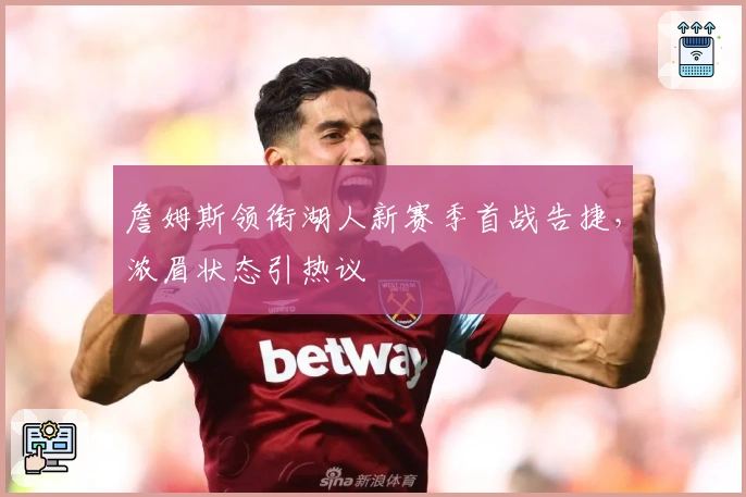 詹姆斯领衔湖人新赛季首战告捷，浓眉状态引热议