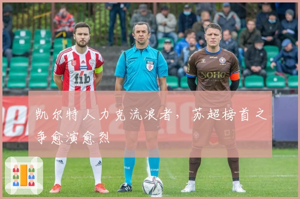 凯尔特人力克流浪者，苏超榜首之争愈演愈烈