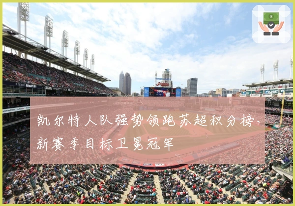 凯尔特人队强势领跑苏超积分榜，新赛季目标卫冕冠军