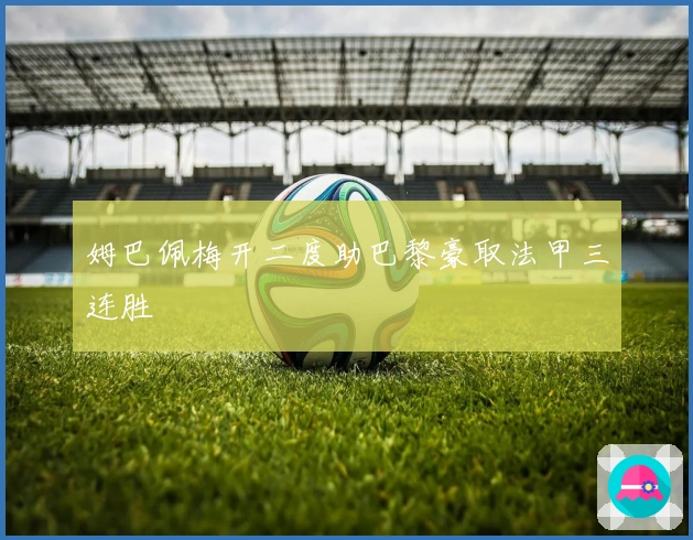 姆巴佩梅开二度助巴黎豪取法甲三连胜